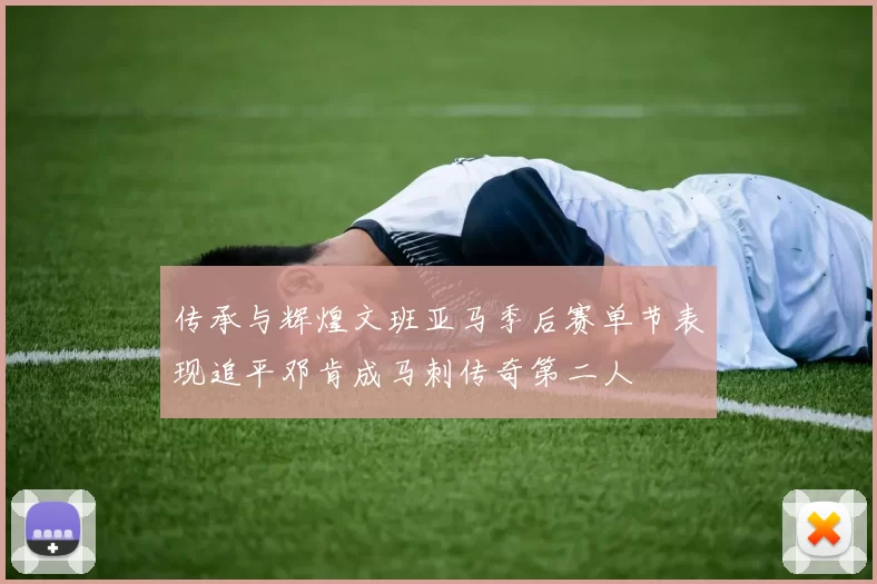传承与辉煌文班亚马季后赛单节表现追平邓肯成马刺传奇第二人