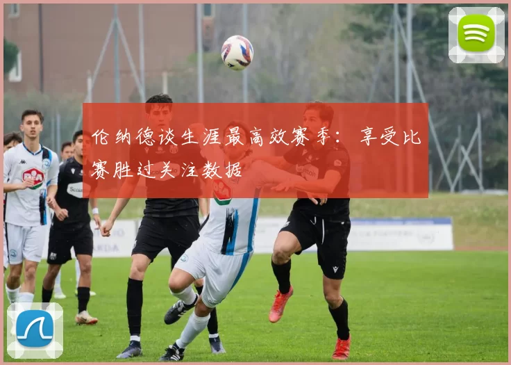 伦纳德谈生涯最高效赛季：享受比赛胜过关注数据