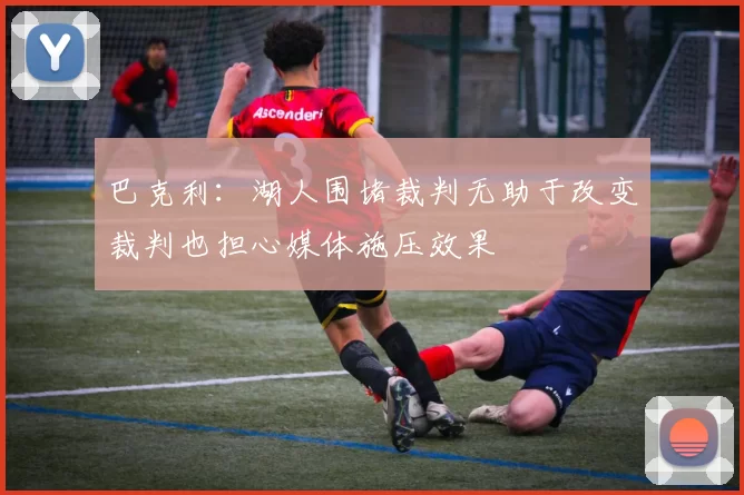 巴克利：湖人围堵裁判无助于改变裁判也担心媒体施压效果