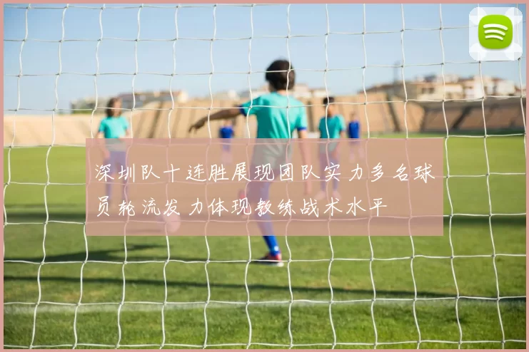 深圳队十连胜展现团队实力多名球员轮流发力体现教练战术水平