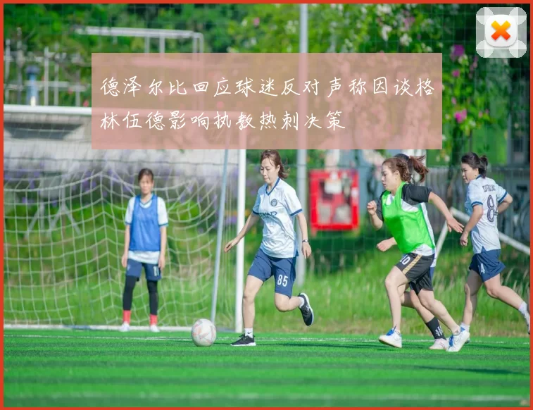 德泽尔比回应球迷反对声称因谈格林伍德影响执教热刺决策