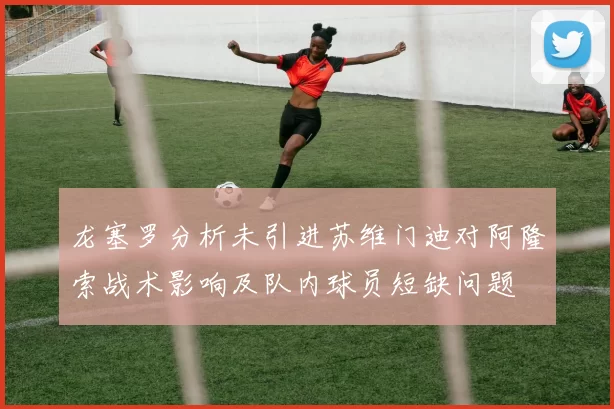 龙塞罗分析未引进苏维门迪对阿隆索战术影响及队内球员短缺问题