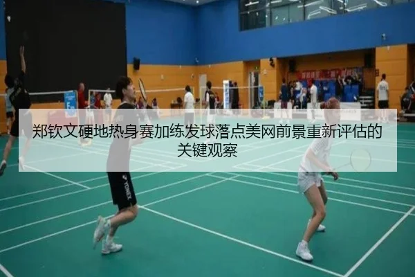 郑钦文硬地热身赛加练发球落点美网前景重新评估的关键观察 - kaiyun.com