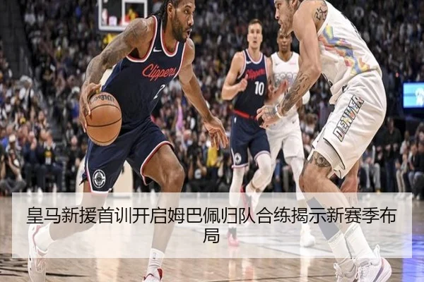 皇马新援首训开启姆巴佩归队合练揭示新赛季布局 - kaiyun.com